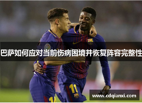 巴萨如何应对当前伤病困境并恢复阵容完整性