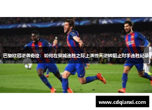 巴黎欧冠逆袭奇迹:如何在曼城连胜之际上演惊天逆转阻止对手连胜纪录 巴黎欧冠逆袭奇迹:如何在曼城连胜之际上演惊天逆转阻止对手连胜纪录