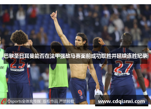 巴黎圣日耳曼能否在法甲强敌马赛面前成功取胜并延续连胜纪录 巴黎圣日耳曼能否在法甲强敌马赛面前成功取胜并延续连胜纪录