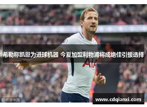 希勒称凯恩为进球机器 今夏加盟利物浦将成绝佳引援选择