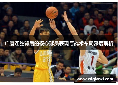 广厦连胜背后的核心球员表现与战术布局深度解析 广厦连胜背后的核心球员表现与战术布局深度解析