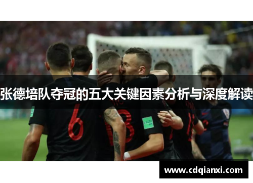 张德培队夺冠的五大关键因素分析与深度解读 张德培队夺冠的五大关键因素分析与深度解读